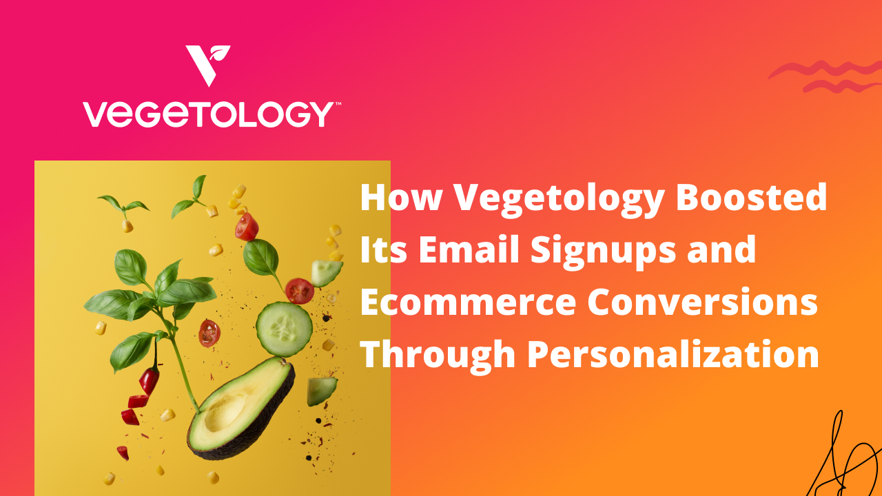 How Vegetology Boosted Its Email Signups and Ecommerce Conversions Through Personalization